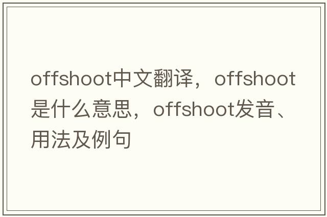 offshoot中文翻譯，offshoot是什么意思，offshoot發(fā)音、用法及例句