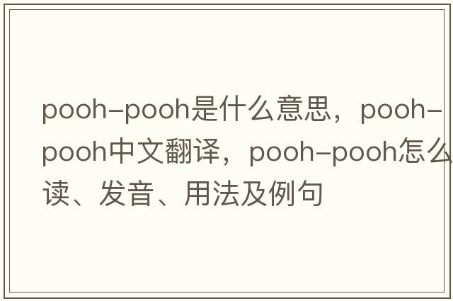 pooh-pooh是什么意思，pooh-pooh中文翻譯，pooh-pooh怎么讀、發(fā)音、用法及例句