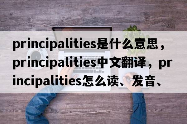 principalities是什么意思，principalities中文翻譯，principalities怎么讀、發(fā)音、用法及例句
