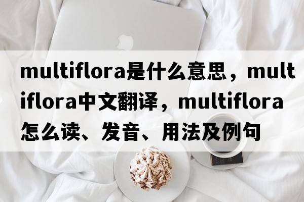 multiflora是什么意思，multiflora中文翻譯，multiflora怎么讀、發(fā)音、用法及例句
