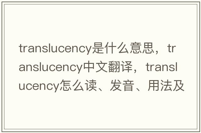 translucency是什么意思，translucency中文翻譯，translucency怎么讀、發(fā)音、用法及例句