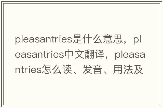 pleasantries是什么意思，pleasantries中文翻譯，pleasantries怎么讀、發(fā)音、用法及例句