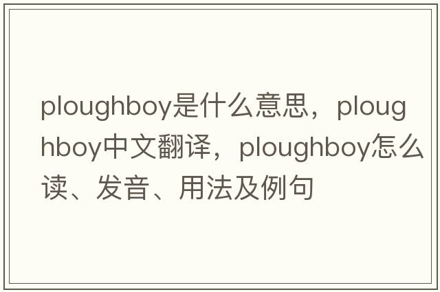 ploughboy是什么意思，ploughboy中文翻譯，ploughboy怎么讀、發(fā)音、用法及例句