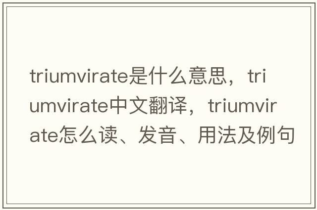 triumvirate是什么意思，triumvirate中文翻譯，triumvirate怎么讀、發(fā)音、用法及例句