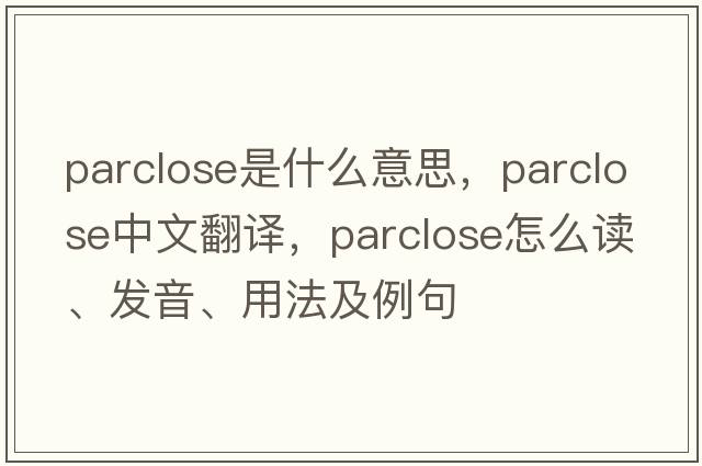 parclose是什么意思，parclose中文翻譯，parclose怎么讀、發(fā)音、用法及例句