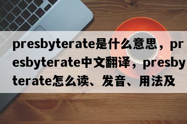 presbyterate是什么意思，presbyterate中文翻譯，presbyterate怎么讀、發(fā)音、用法及例句