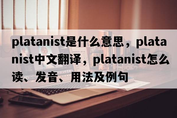 platanist是什么意思，platanist中文翻譯，platanist怎么讀、發(fā)音、用法及例句