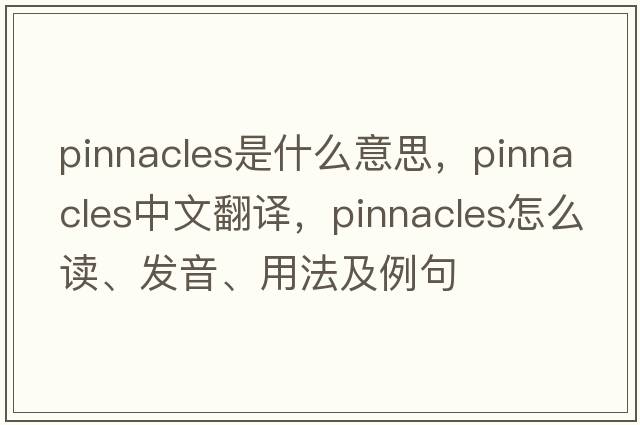 pinnacles是什么意思，pinnacles中文翻譯，pinnacles怎么讀、發(fā)音、用法及例句