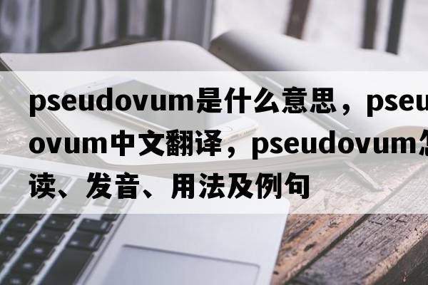 pseudovum是什么意思，pseudovum中文翻譯，pseudovum怎么讀、發(fā)音、用法及例句