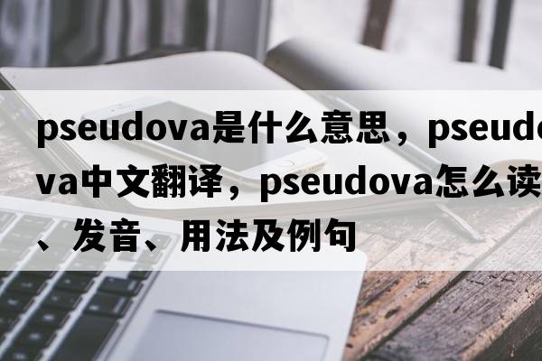 pseudova是什么意思，pseudova中文翻譯，pseudova怎么讀、發(fā)音、用法及例句