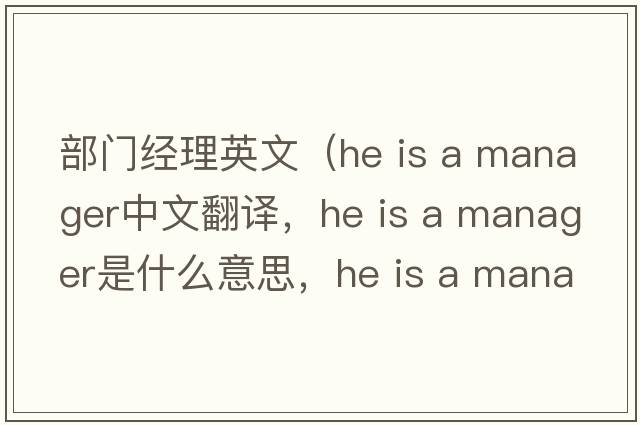 部門經(jīng)理英文（he is a manager中文翻譯，he is a manager是什么意思，he is a manager發(fā)音、用法及例句）