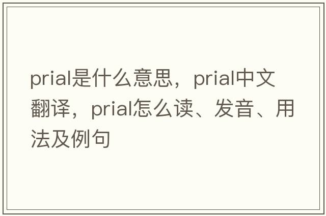 Prial是什么意思，Prial中文翻譯，Prial怎么讀、發(fā)音、用法及例句