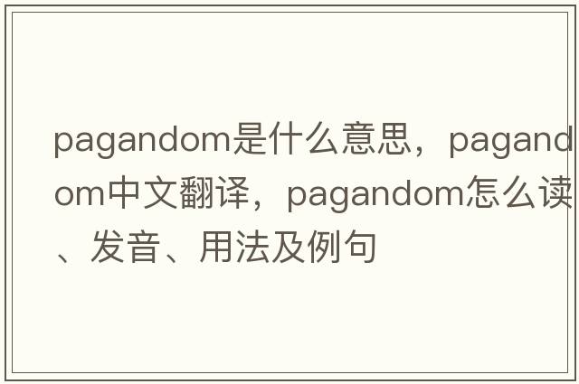 pagandom是什么意思，pagandom中文翻譯，pagandom怎么讀、發(fā)音、用法及例句
