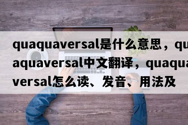 quaquaversal是什么意思，quaquaversal中文翻譯，quaquaversal怎么讀、發(fā)音、用法及例句