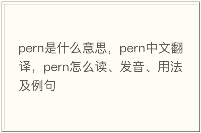 pern是什么意思，pern中文翻譯，pern怎么讀、發(fā)音、用法及例句