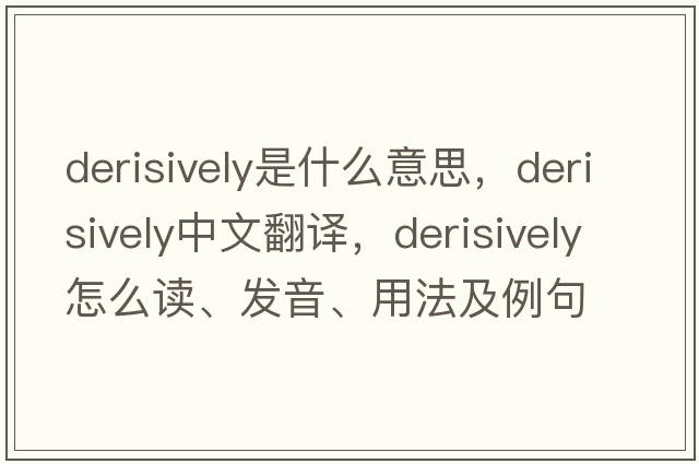derisively是什么意思，derisively中文翻譯，derisively怎么讀、發(fā)音、用法及例句