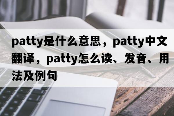 patty是什么意思，patty中文翻譯，patty怎么讀、發(fā)音、用法及例句