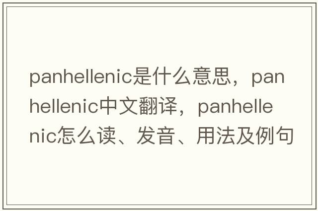 Panhellenic是什么意思，Panhellenic中文翻譯，Panhellenic怎么讀、發(fā)音、用法及例句