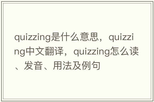 quizzing是什么意思，quizzing中文翻譯，quizzing怎么讀、發(fā)音、用法及例句