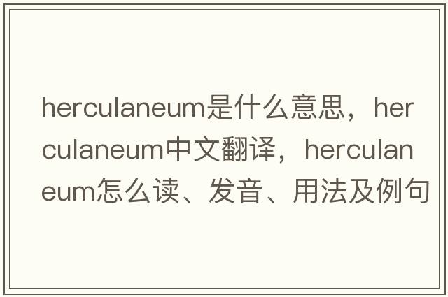 Herculaneum是什么意思，Herculaneum中文翻譯，Herculaneum怎么讀、發(fā)音、用法及例句