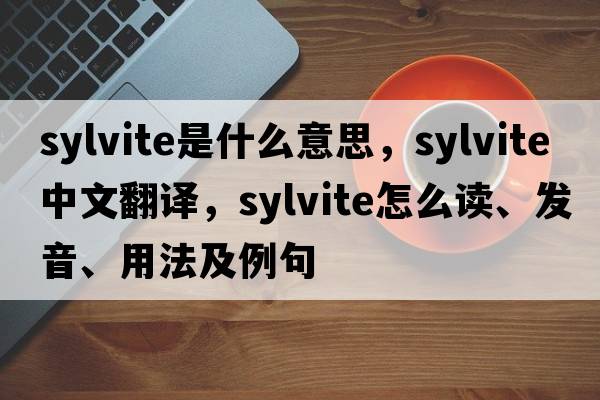 sylvite是什么意思，sylvite中文翻譯，sylvite怎么讀、發(fā)音、用法及例句