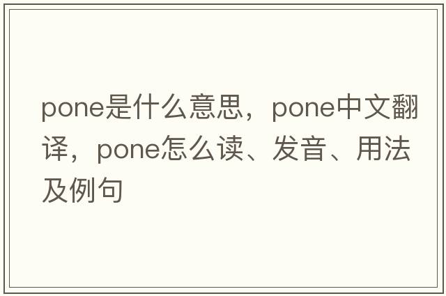 pone是什么意思，pone中文翻譯，pone怎么讀、發(fā)音、用法及例句