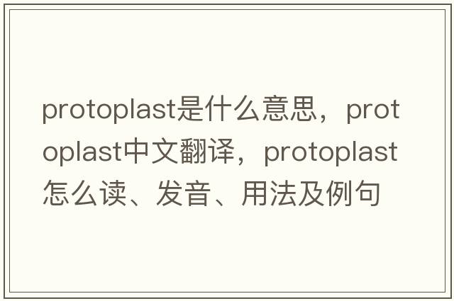 protoplast是什么意思，protoplast中文翻譯，protoplast怎么讀、發(fā)音、用法及例句