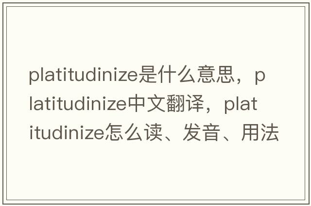 platitudinize是什么意思，platitudinize中文翻譯，platitudinize怎么讀、發(fā)音、用法及例句