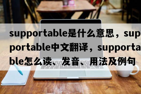 supportable是什么意思，supportable中文翻譯，supportable怎么讀、發(fā)音、用法及例句