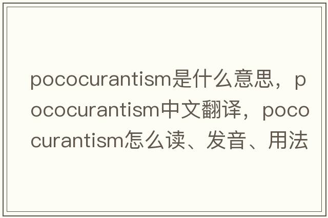 pococurantism是什么意思，pococurantism中文翻譯，pococurantism怎么讀、發(fā)音、用法及例句