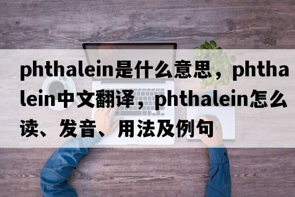 phthalein是什么意思，phthalein中文翻譯，phthalein怎么讀、發(fā)音、用法及例句