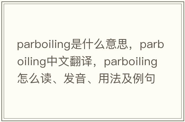 parboiling是什么意思，parboiling中文翻譯，parboiling怎么讀、發(fā)音、用法及例句