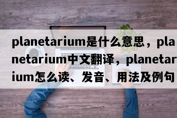 planetarium是什么意思，planetarium中文翻譯，planetarium怎么讀、發(fā)音、用法及例句