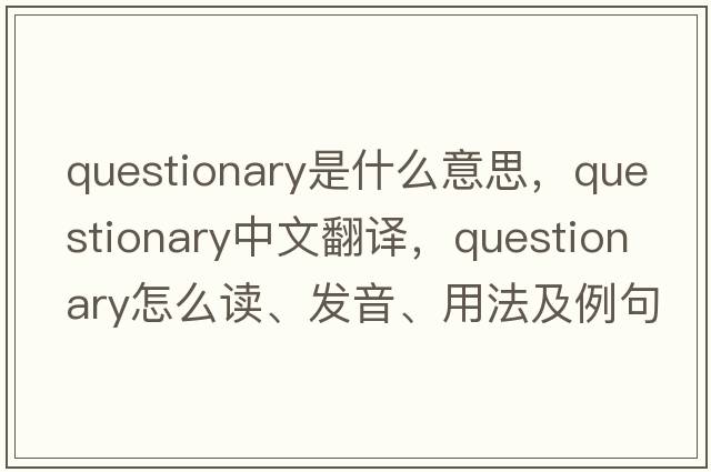 questionary是什么意思，questionary中文翻譯，questionary怎么讀、發(fā)音、用法及例句