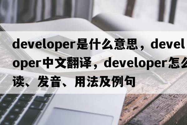 developer是什么意思，developer中文翻譯，developer怎么讀、發(fā)音、用法及例句