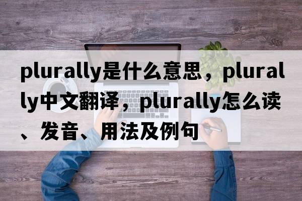 plurally是什么意思，plurally中文翻譯，plurally怎么讀、發(fā)音、用法及例句