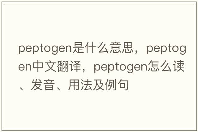 peptogen是什么意思，peptogen中文翻譯，peptogen怎么讀、發(fā)音、用法及例句
