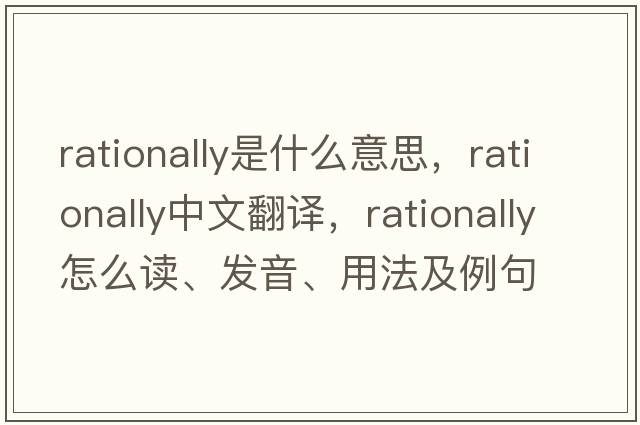 rationally是什么意思，rationally中文翻譯，rationally怎么讀、發(fā)音、用法及例句