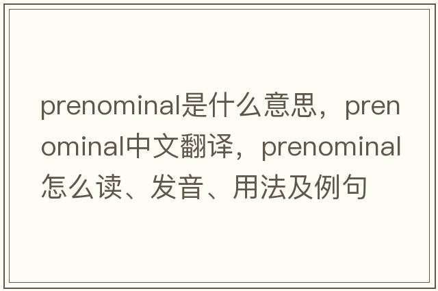 prenominal是什么意思，prenominal中文翻譯，prenominal怎么讀、發(fā)音、用法及例句