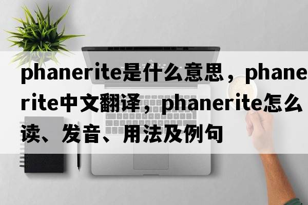 phanerite是什么意思，phanerite中文翻譯，phanerite怎么讀、發(fā)音、用法及例句