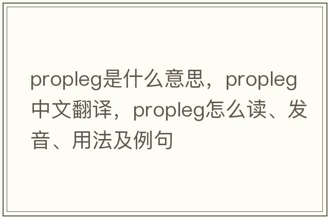 propleg是什么意思，propleg中文翻譯，propleg怎么讀、發(fā)音、用法及例句