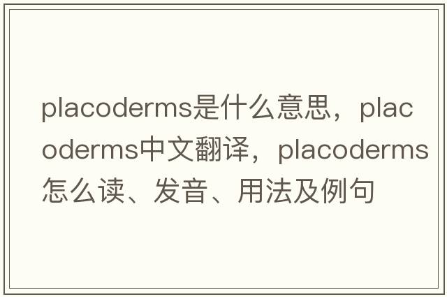 placoderms是什么意思，placoderms中文翻譯，placoderms怎么讀、發(fā)音、用法及例句
