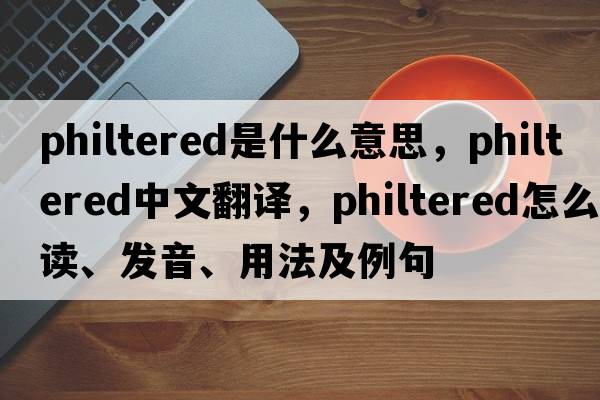 philtered是什么意思，philtered中文翻譯，philtered怎么讀、發(fā)音、用法及例句