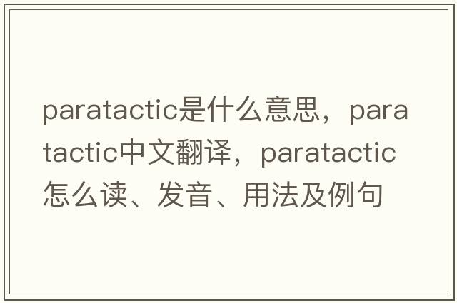 paratactic是什么意思，paratactic中文翻譯，paratactic怎么讀、發(fā)音、用法及例句
