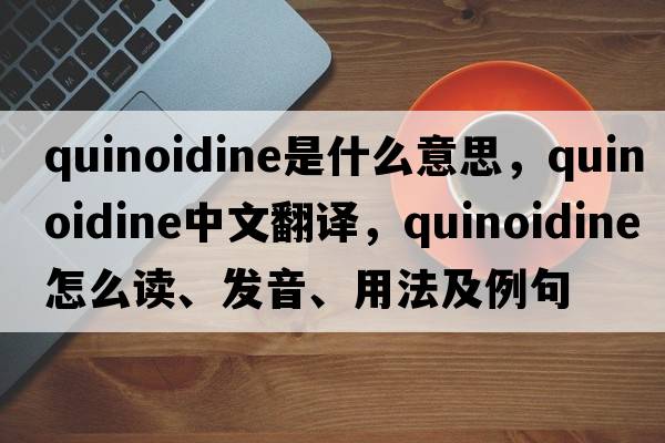 quinoidine是什么意思，quinoidine中文翻譯，quinoidine怎么讀、發(fā)音、用法及例句