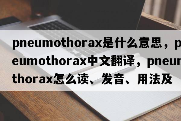 pneumothorax是什么意思，pneumothorax中文翻譯，pneumothorax怎么讀、發(fā)音、用法及例句