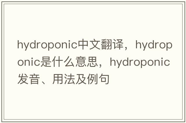 hydroponic中文翻譯，hydroponic是什么意思，hydroponic發(fā)音、用法及例句
