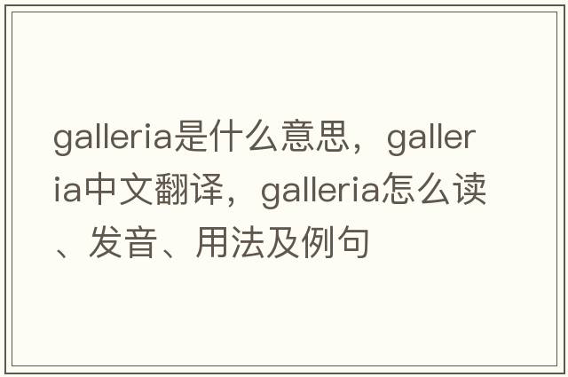 galleria是什么意思，galleria中文翻譯，galleria怎么讀、發(fā)音、用法及例句