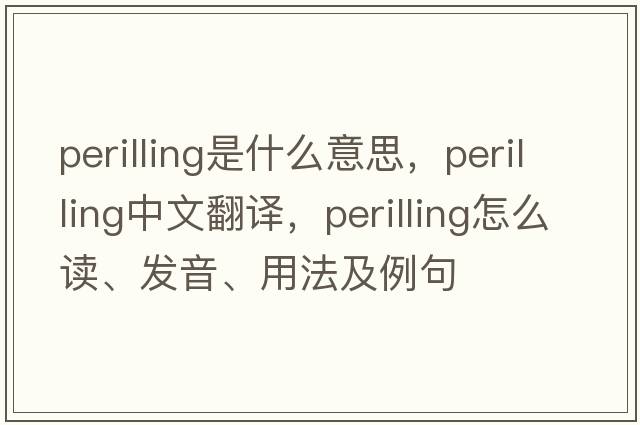 perilling是什么意思，perilling中文翻譯，perilling怎么讀、發(fā)音、用法及例句