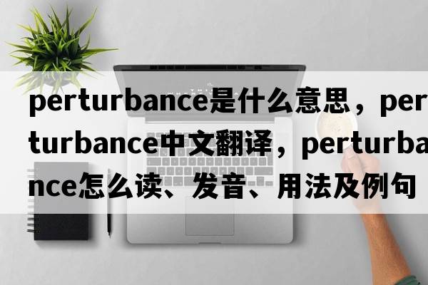 perturbance是什么意思，perturbance中文翻譯，perturbance怎么讀、發(fā)音、用法及例句